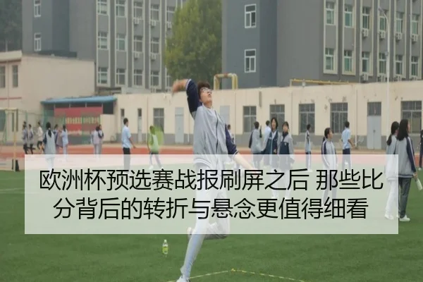 欧洲杯预选赛战报刷屏之后 那些比分背后的转折与悬念更值得细看